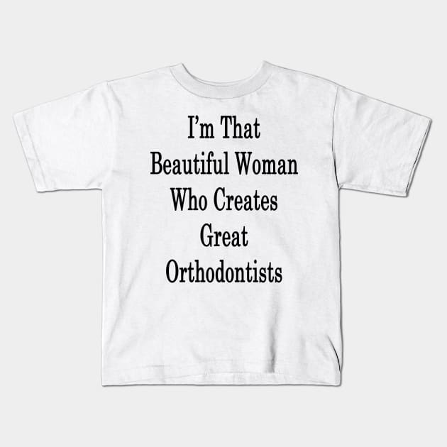 I'm That Beautiful Woman Who Creates Great Orthodontists Kids T-Shirt by supernova23